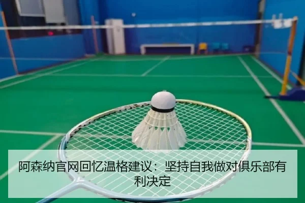 阿森纳官网回忆温格建议：坚持自我做对俱乐部有利决定
